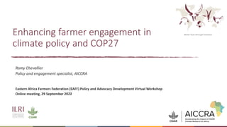 Better lives through livestock
Enhancing farmer engagement in
climate policy and COP27
Romy Chevallier
Policy and engagement specialist, AICCRA
Eastern Africa Farmers Federation (EAFF) Policy and Advocacy Development Virtual Workshop
Online meeting, 29 September 2022
 