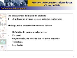 Los pasos para la definición del proyecto : 8.  Identifique las áreas de riesgo y asócielas con los hitos   El riesgo puede provenir de numerosos factores   -       Definición del producto del proyecto -       Personal -       Organización y su relación con  el medio ambiente -       Tecnología -       Legislación Definición del proyecto 