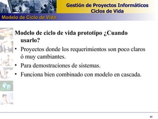 Modelo de ciclo de vida prototipo ¿Cuando usarlo? Proyectos donde los requerimientos son poco claros ó muy cambiantes. Para demostraciones de sistemas. Funciona bien combinado con modelo en cascada. Modelo de Ciclo de Vida 