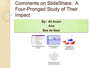 Comments in SlideShare: A Four-Pronged Study of Their Impact Ali Anani and Bas de Baar 