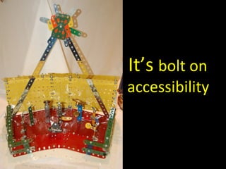 It’s  bolt on accessibility 