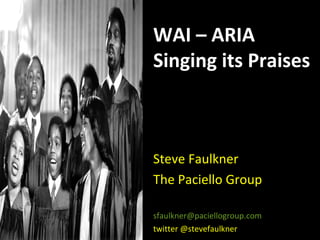 WAI – ARIA Singing its Praises Steve Faulkner The Paciello Group [email_address] twitter @stevefaulkner 