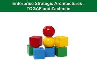 Enterprise Strategic Architectures :
      TOGAF and Zachman
 