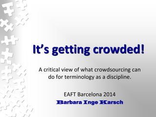 It’s getting crowded!
A critical view of what crowdsourcing can
do for terminology as a discipline.
EAFT Barcelona 2014
Barbara Inge Karsch
 