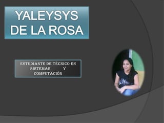 YALEYSYS DE LA ROSA Estudiante de Técnico en Sistemas 	Y Computación 