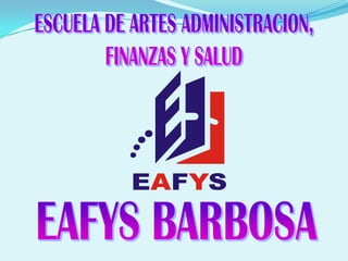 ESCUELA DE ARTES ADMINISTRACION, FINANZAS Y SALUD EAFYS BARBOSA 