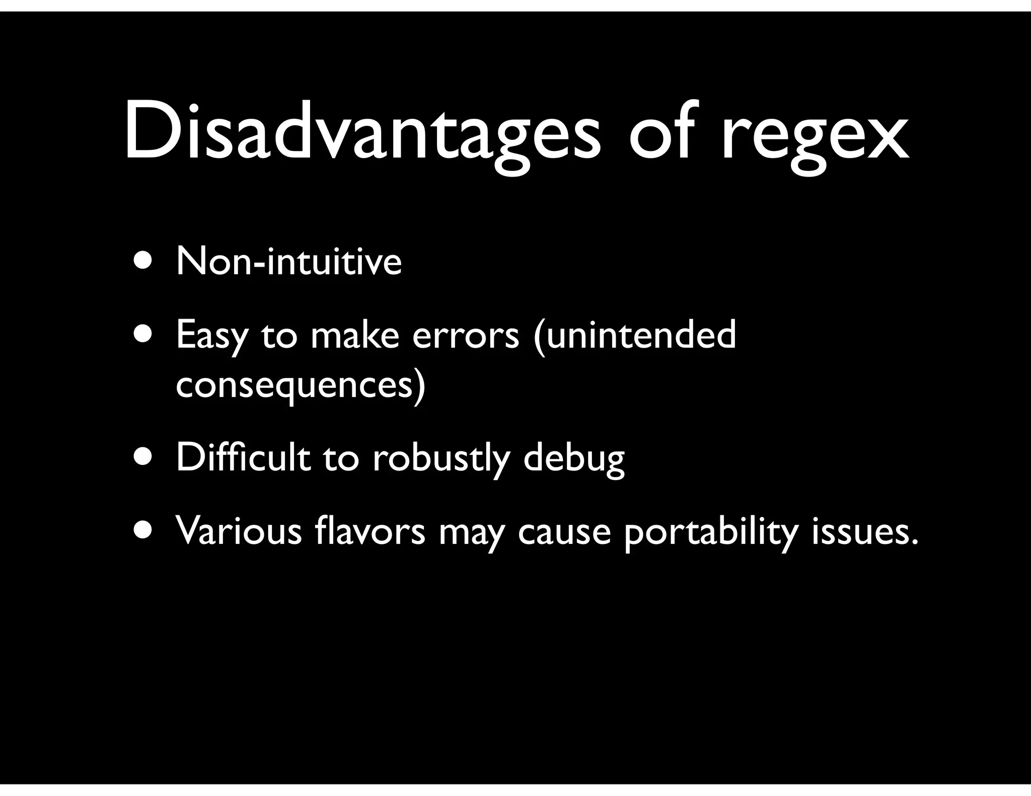 Disadvantages of regex
• Non-intuitive
• Easy to make errors (unintended
consequences)
• Difﬁcult to robustly debug
• Various ﬂavors may cause portability issues.
 