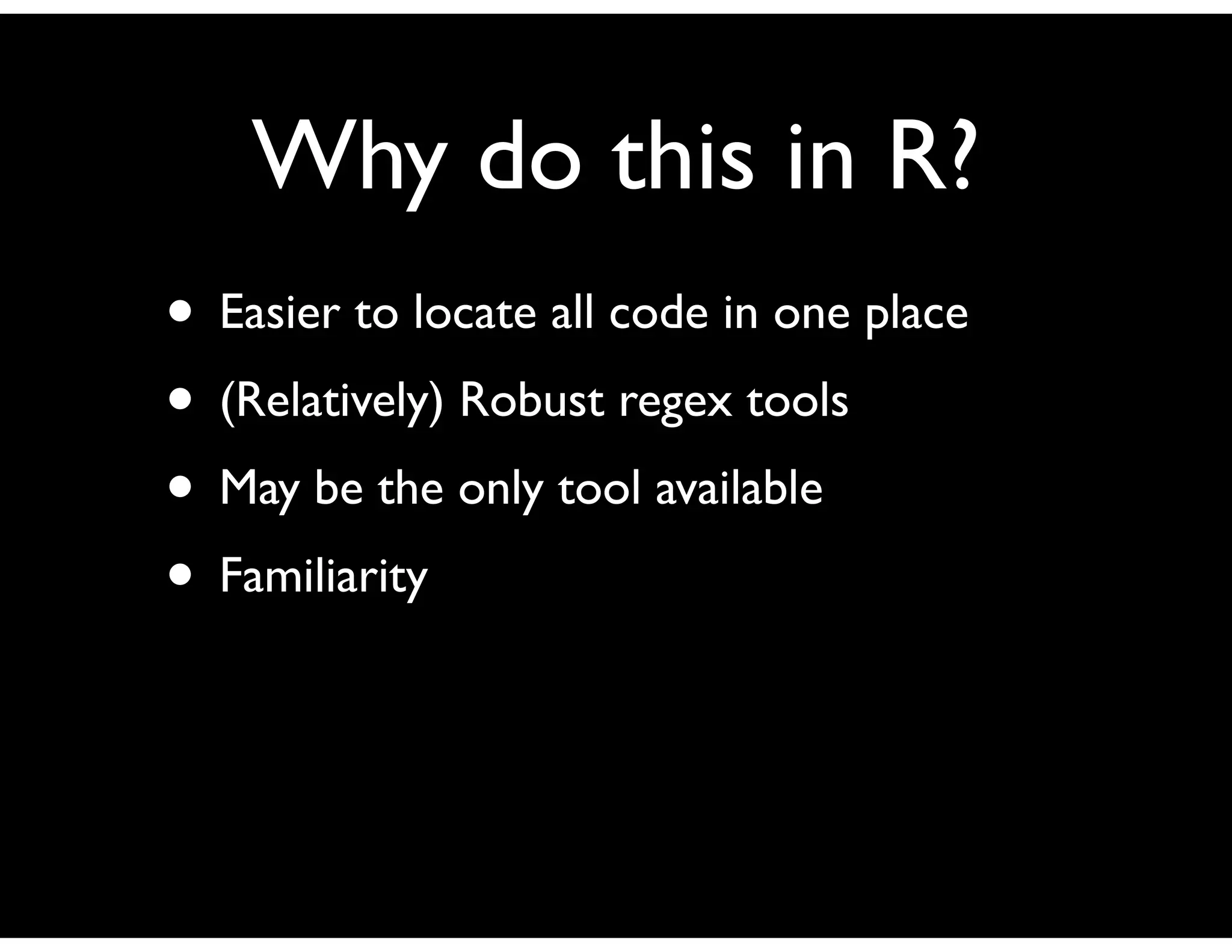 Why do this in R?
• Easier to locate all code in one place
• (Relatively) Robust regex tools
• May be the only tool available
• Familiarity
 