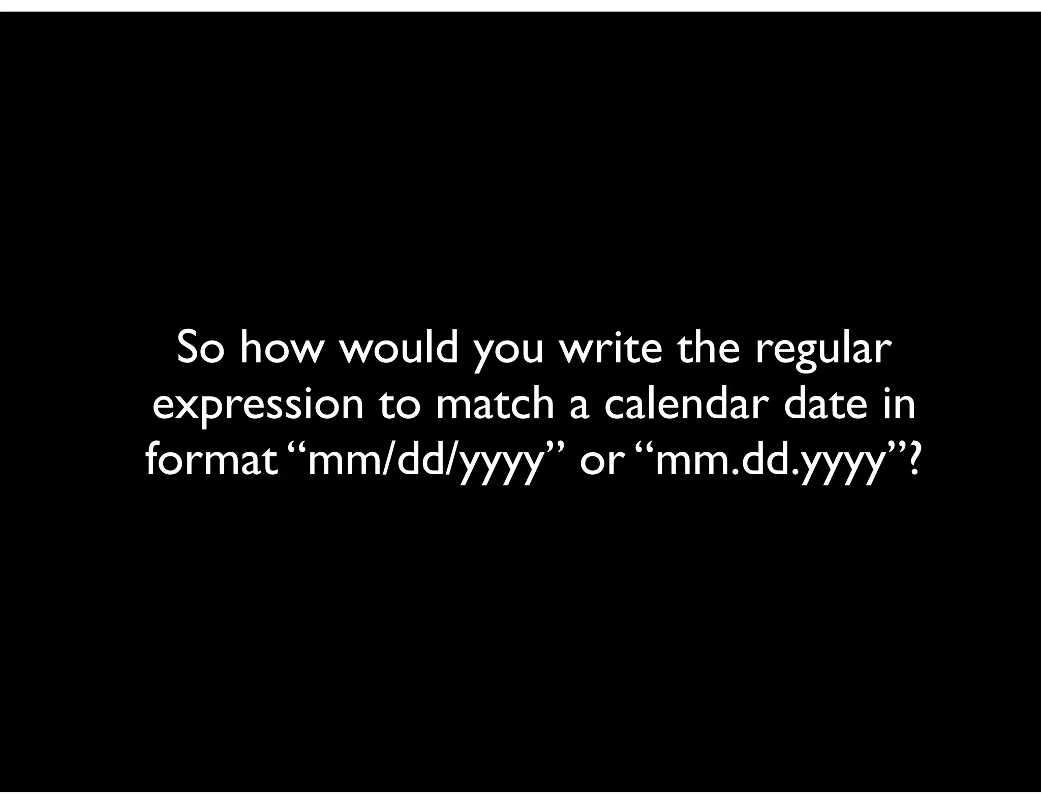 So how would you write the regular
 expression to match a calendar date in
format “mm/dd/yyyy” or “mm.dd.yyyy”?
 