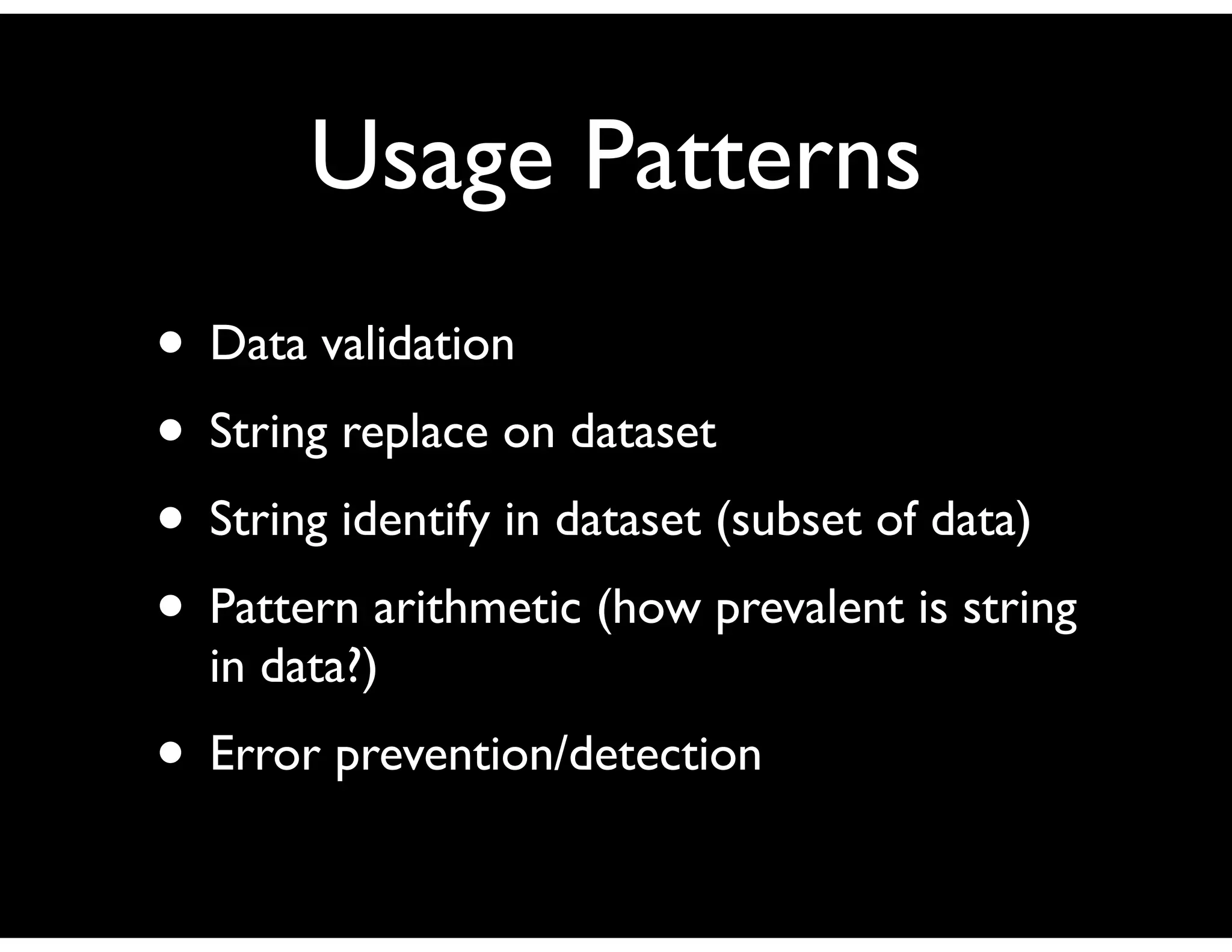 Usage Patterns
• Data validation
• String replace on dataset
• String identify in dataset (subset of data)
• Pattern arithmetic (how prevalent is string
  in data?)
• Error prevention/detection
 