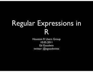 Regular Expressions in
          R
      Houston R Users Group
             10.05.2011
            Ed Goodwin
       twitter: @egoodwintx
 