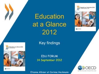 Education
 at a Glance
     2012
       Key findings


        EDU FORUM
     14 September 2012



Etienne Albiser et Corinne Heckmann
 