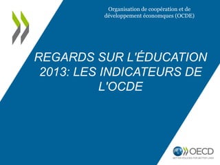 REGARDS SUR L'ÉDUCATION
2013: LES INDICATEURS DE
L'OCDE
Organisation de coopération et de
développement économques (OCDE)
 