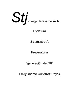 Stj colegio teresa de Ávila 
Literatura 
3 semestre A 
Preparatoria 
“generación del 98” 
Emily karime Gutiérrez Reyes 
 