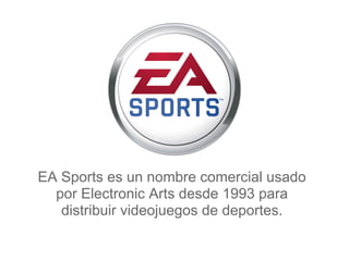 EA Sports es un nombre comercial usado
  por Electronic Arts desde 1993 para
   distribuir videojuegos de deportes.
 
