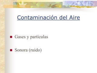 Contaminación del Aire


Gases y partículas

Sonora (ruido)
 