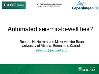 74th EAGE Conference & Exhibition
incorporating SPE EUROPEC 2012
Automated seismic-to-well ties?
Roberto H. Herrera and Mirko van der Baan
University of Alberta, Edmonton, Canada
rhherrer@ualberta.ca
 