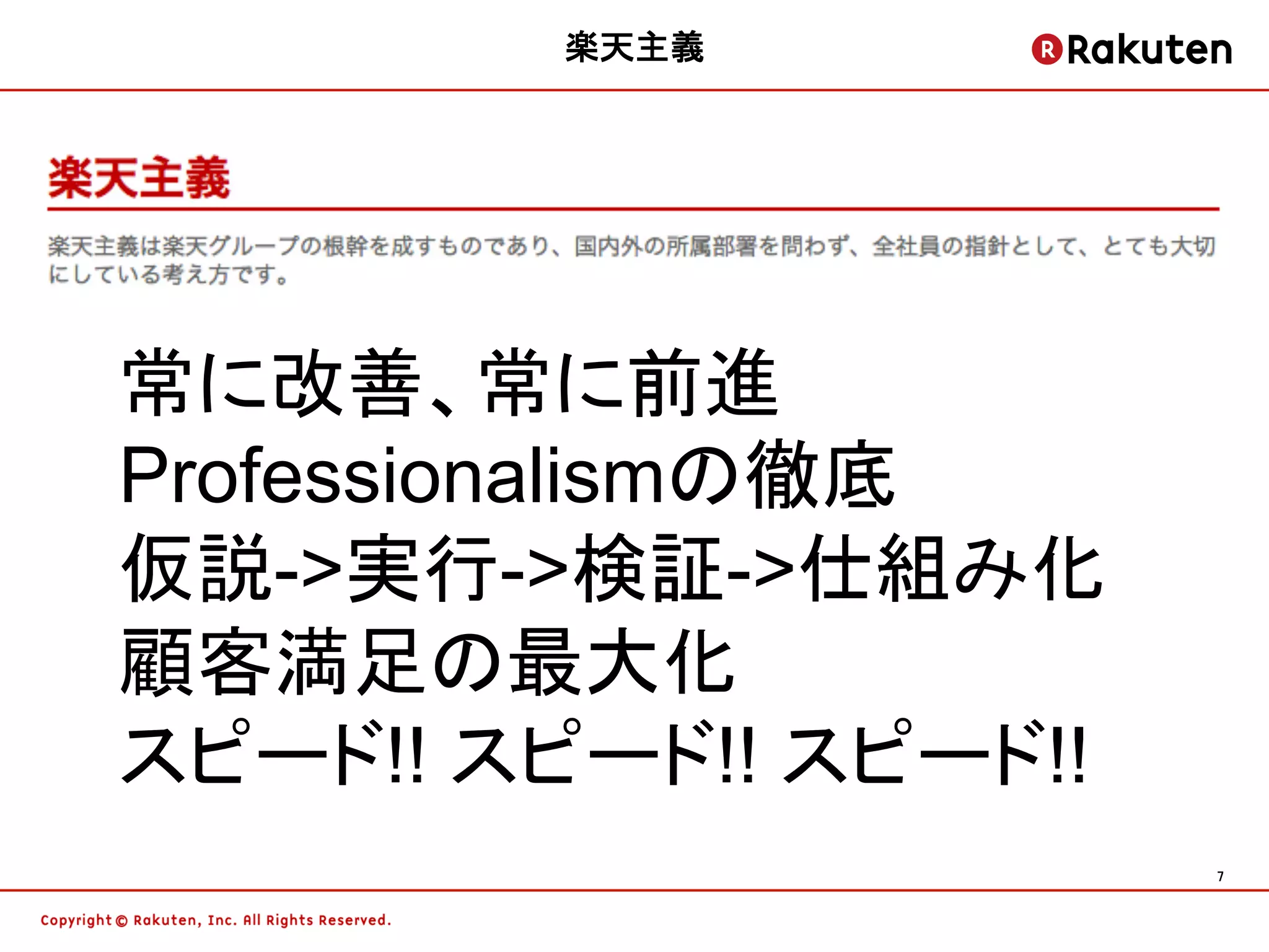 楽天主義




常に改善、常に前進
Professionalismの徹底
仮説->実行->検証->仕組み化
顧客満足の最大化
スピード!! スピード!! スピード!!
                       7	
 