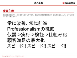 楽天主義




常に改善、常に前進
Professionalismの徹底
仮説->実行->検証->仕組み化
顧客満足の最大化
スピード!! スピード!! スピード!!
                       7	
 