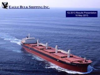 EAGLE BULK SHIPPING INC.
1Q 2013 Results Presentation
16 May 2013
 
