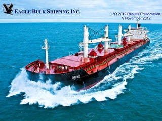 EAGLE BULK SHIPPING INC.   3Q 2012 Results Presentation
                                9 November 2012
 