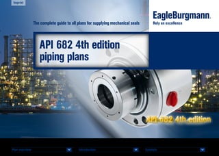 Symbols 		
<
Plan overview 		
<
Introduction 		
<
API 682 4th edition
piping plans
The complete guide to all plans for supplying mechanical seals Rely on excellence
Imprint
 