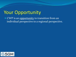 Your Opportunity
 CWP is an opportunity to transition from an
individual perspective to a regional perspective.
 