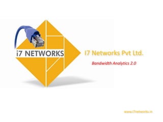 I7 Networks Pvt Ltd.
  Bandwidth Analytics 2.0




                  www.i7networks.in
 
