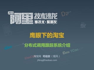 鹰眼下的淘宝
分布式调用跟踪系统介绍
淘宝网 司徒放 （姬风）
jifeng@taobao.com
 