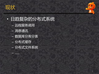 现状
• 日趋复杂的分布式系统
– 进程服务调用
– 消息通讯
– 数据库分库分表
– 分布式缓存
– 分布式文件系统
– ……
3
 