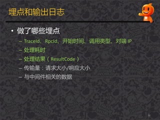 埋点和输出日志
• 做了哪些埋点
– TraceId、RpcId、开始时间、调用类型、对端 IP
– 处理耗时
– 处理结果（ResultCode）
– 传输量：请求大小/响应大小
– 不中间件相关的数据
38
 