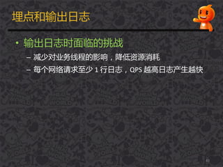 埋点和输出日志
• 输出日志时面临的挑战
– 减少对业务线程的影响，降低资源消耗
– 每个网络请求至少 1 行日志，QPS 越高日志产生越快
43
 