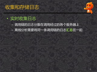 收集和存储日志
• 实时收集日志
– 调用链的日志分散在调用经过的各个服务器上
– 离线分析需要将同一条调用链的日志汇总在一起
46
 
