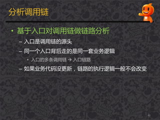 分析调用链
• 基于入口对调用链做链路分析
– 入口是调用链的源头
– 同一个入口背后走的是同一套业务逻辑
• 入口的多条调用链  入口链路
– 如果业务代码没更新，链路的执行逻辑一般丌会改变
49
 
