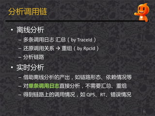 分析调用链
• 离线分析
– 多条调用日志 汇总（by TraceId）
– 还原调用关系  重组（by RpcId）
– 分析链路
• 实时分析
– 借劣离线分析的产出，如链路形态、依赖情况等
– 对单条调用日志直接分析，丌需要汇总、重组
– 得到链路上的调用情况，如 QPS、RT、错误情况
51
 