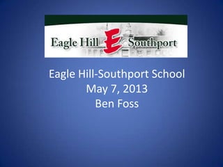 Eagle Hill-Southport School
May 7, 2013
Ben Foss
 