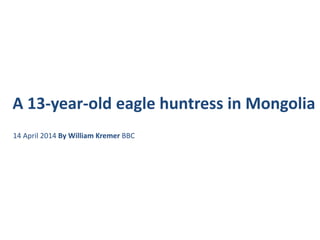 A 13-year-old eagle huntress in Mongolia
14 April 2014 By William Kremer BBC
 