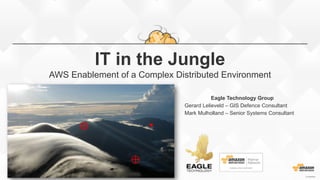 IT in the Jungle
AWS Enablement of a Complex Distributed Environment
Eagle Technology Group
Gerard Lelieveld – GIS Defence Consultant
Mark Mulholland – Senior Systems Consultant
1.2 4/5/2015
 