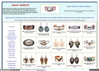pdfcrowd.comopen in browser PRO version Are you a developer? Try out the HTML to PDF API
EAGLE JEWELRY
Eagle jewelry, wholesale eagle jewelry, unique gifts in eagle themes offered in
large assortments of matching unique jewelry sets. Eagle bracelets, eagle
earrings, necklaces, lockets, rings, brooches are available in large wholesale
jewelry collections. Unique gifts in eagle and wildlife themes include pill boxes,
card holders, keychains, western belt buckles with eagle themes. You can be sure
to find the perfect eagle jewelry and eagle gifts here.
Eagle Jewelry by Copper Reflections
Wholesale Eagle Jewelry with excellent quality and reasonable prices
Since 1985
Eagle Jewelry & Wholesale Eagle Jewelry Offered in Wide Selections of Eagle Bracelets, Eagle Earrings as Unique Eagle Jewelry Sets
Some of the Eagle Jewelry and Handcrafted Eagle Jewelry Gifts categories are shown below. Please click on the pictures to see more of the Eagle Jewelry Design
Homepage
Animal Jewelry
Horse Jewelry
Butterfly Jewelry
Hummingbird Jewelry
Dragonfly Jewelry
Cat Jewelry
Dolphin Jewelry
Wildlife Jewelry
Wolf Jewelry
Nature Jewelry
Western Jewelry
Eagle Jewelry
Turtle Jewelry
Flower Jewelry
Handcrafted Jewelry
Colorful Earrings
Colorful Bracelets
Colorful Rings
Eagle Jewelry, Eagle Bracelet,
Wholesale Jewelry
Wholesale Eagle Jewelry,
Fashion Eagle Earrings
Eagle Bracelet, Unique Eagle
Jewelry
Wholesale Eagle Jewelry, Eagle
Themed Bangle Watch Eagle Jewelry, Eagle Bracelets
Embossed
Eagle Western Belt Buckles,
Eagle Belt Buckles
Eagle Jewelry, Eagle Bracelet,
Eagle Wholesale Jewelry Eagle Jewelry, Unique Eagle
Earrings Handmade Eagle Jewelry, Eagle
Earrings
Wholesale Eagle Jewelry,
Eagle Bracelet
Eagle Jewelry, Eagle Earrings
Handmade
Eagle Jewelry, Feather Eagle
Earrings
Eagle Jewelry Rings, Eagle
Rings
Eagle Earrings, Wholesale Eagle
Jewelry
Handmade Eagle Jewelry,
Eagle Bracelet
 
