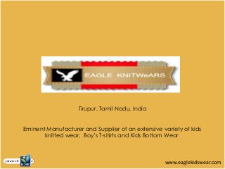 Tirupur, Tamil Nadu, India
Eminent Manufacturer and Supplier of an extensive variety of kids
knitted wear, Boy’s T-shirts and Kids Bottom Wear
www.eaglekidswear.com
 