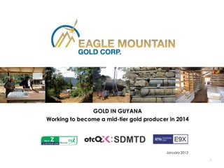 GOLD IN GUYANA
Working to become a mid-tier gold producer in 2014




                                          January 2013

                                                         1
 