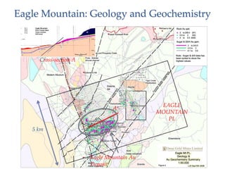 Eagle Mountain: Geology and Geochemistry



     Cross-section A




                                            EAGLE
                               A
                                           MOUNTAIN
                                              PL
   5 km



                       Eagle Mountain Au
                       Deposit
 