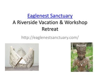 Eaglenest Sanctuary
A Riverside Vacation & Workshop
Retreat
http://eaglenestsanctuary.com/
 