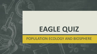 EAGLE QUIZ
POPULATION ECOLOGY AND BIOSPHERE
 