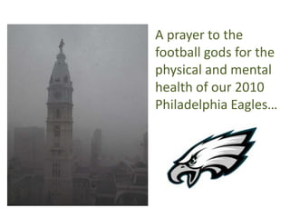 A prayer to the
football gods for the
physical and mental
health of our 2010
Philadelphia Eagles…
 