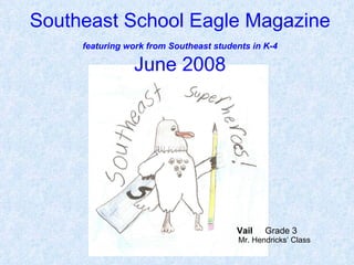 Southeast School Eagle Magazine   featuring work from Southeast students in K-4   June 2008 Vail   Grade 3  Mr. Hendricks’ Class 
