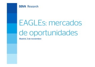 EAGLEs: mercados
de oportunidades
Madrid, 3 de noviembre
 