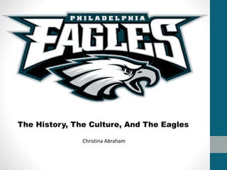 The History, The Culture, And The Eagles 
Christina Abraham 
 