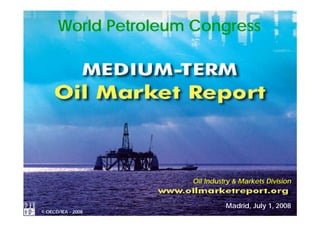 World Petroleum Congress




         Demand Developments


                     Oil Industry  Markets Division


                               Madrid, July 1, 2008
© OECD/IEA - 2007
             2008
 