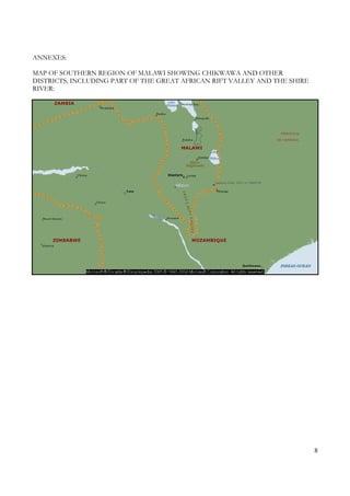 8
ANNEXES:
MAP OF SOUTHERN REGION OF MALAWI SHOWING CHIKWAWA AND OTHER
DISTRICTS, INCLUDING PART OF THE GREAT AFRICAN RIFT VALLEY AND THE SHIRE
RIVER:
 